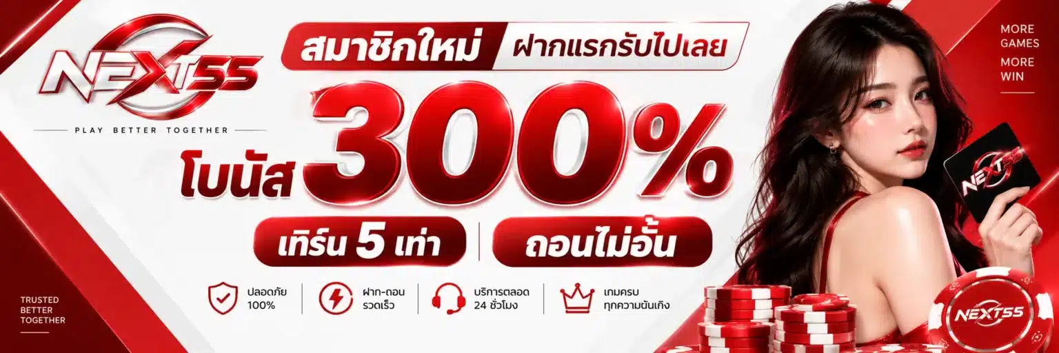 NEXT55 สมาชิกใหม่ ฝากแรกรับไปเลย โบนัส 300% เทิร์น 5 เท่า ถอนไม่อั้น